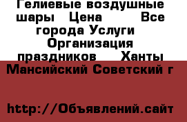 Гелиевые воздушные шары › Цена ­ 45 - Все города Услуги » Организация праздников   . Ханты-Мансийский,Советский г.